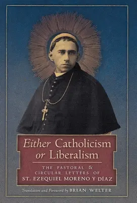 Buď katolicizmus, alebo liberalizmus: Ezequiel Moreno y Diaz - Either Catholicism or Liberalism: The Pastoral and Circular Letters of St. Ezequiel Moreno y Diaz