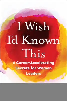 Kiež by som to vedel: 6 tajomstiev pre vedúce ženy, ktoré urýchľujú ich kariéru - I Wish I'd Known This: 6 Career-Accelerating Secrets for Women Leaders