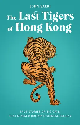 Posledné tigre z Hongkongu: Pravdivé príbehy veľkých mačiek, ktoré prenasledovali britskú čínsku kolóniu - The Last Tigers of Hong Kong: True Stories of Big Cats That Stalked Britain's Chinese Colony