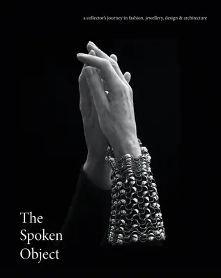 The Spoken Object: Svedomie hovoriaceho jazyka: cesta zberateľa v oblasti módy, šperkov, dizajnu a architektúry - The Spoken Object: A Collector's Journey in Fashion, Jewellery, Design and Architecture