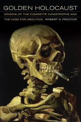 Zlatý holokaust: Pôvod cigaretovej katastrofy a dôvod na jej zrušenie - Golden Holocaust: Origins of the Cigarette Catastrophe and the Case for Abolition