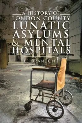 Dejiny londýnskych okresných blázincov a psychiatrických nemocníc - A History of London County Lunatic Asylums & Mental Hospitals