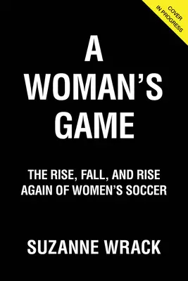 Ženská hra: Ženský futbal: Vzostup, pád a opätovný vzostup ženského futbalu - A Woman's Game: The Rise, Fall and Rise Again of Women's Soccer