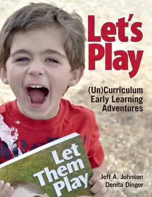 Poďme sa hrať: Nekurzové dobrodružstvá v ranom vzdelávaní - Let's Play: Uncurriculum Early Learning Adventures