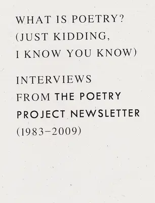 Čo je poézia? (Len žartujem, viem, že to viete): Rozhovory z bulletinu Poetry Project (1983 - 2009) - What Is Poetry? (Just Kidding, I Know You Know): Interviews from the Poetry Project Newsletter (1983 - 2009)