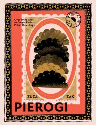 Pierogi: Viac ako 50 receptov na prípravu dokonalých poľských knedlí - Pierogi: Over 50 Recipes to Create Perfect Polish Dumplings