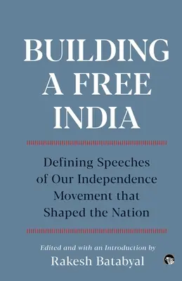 Budovanie slobodnej Indie Definujúce prejavy nášho hnutia za nezávislosť, ktoré formovali národ - Building a Free India Defining Speeches of Our Independence Movement That Shaped the Nation