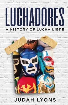 Luchadores: Lucha Libre: história Lucha Libre - Luchadores: A History of Lucha Libre
