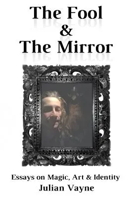 Blázon a zrkadlo: Eseje o mágii, umení a identite - The Fool & the Mirror: Essays on Magic, Art & Identity