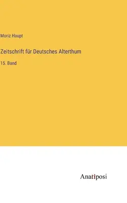 Časopis pre nemecký starovek: 15. zväzok - Zeitschrift fr Deutsches Alterthum: 15. Band