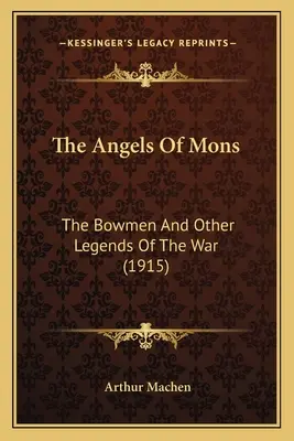 Anjeli z Mons: (1915): The Bowmen and Other Legends Of The War (The Bowmen and Other Legends Of The War) - The Angels Of Mons: The Bowmen And Other Legends Of The War (1915)