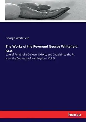 Diela reverenda Georgea Whitefielda, M.A.: neskôr pôsobil na Pembroke-College v Oxforde a bol kaplánom ctihodnej grófky z Huntingdonu - zv. 5 - The Works of the Reverend George Whitefield, M.A.: Late of Pembroke-College, Oxford, and Chaplain to the Rt. Hon. the Countess of Huntingdon - Vol. 5