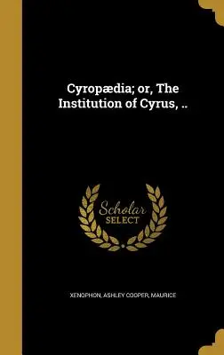 Kýropdia, alebo Kýrova inštitúcia.. - Cyropdia; or, The Institution of Cyrus, ..