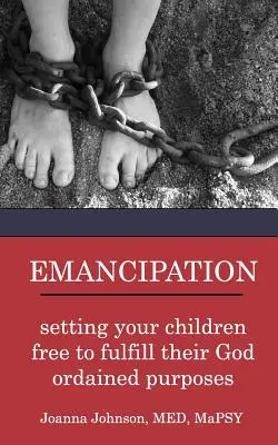Emancipácia: Oslobodenie vašich detí, aby mohli naplniť svoje Bohom určené ciele - Emancipation: setting your children free to fulfill their God ordained purposes