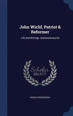 John Wiclif, patriot a reformátor: Život a spisy. Quincentenary Ed - John Wiclif, Patriot & Reformer: Life and Writings. Quincentenary Ed