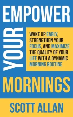 Posilnite svoje rána: Vstávajte skôr, posilnite svoje sústredenie a maximalizujte kvalitu svojho života pomocou dynamického ranného režimu - Empower Your Mornings: Wake Up Early, Strengthen Your Focus, and Maximize the Quality of Your Life with a Dynamic Morning Routine