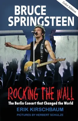 Rocking The Wall (Hojdanie na stene): Bruce Springsteen: The Berlin Concert That Changed the World: The Berlin Concert That Changed the World. Nevypovedaný príbeh: Ako šéf hral za železnou oponou - Rocking The Wall: Bruce Springsteen: The Berlin Concert That Changed the World. The Untold Story How the Boss Played Behind the Iron Cur
