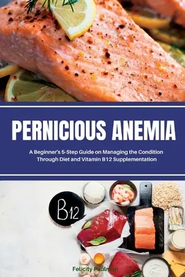 Perniciózna anémia: Príručka pre začiatočníkov v 5 krokoch na zvládnutie tohto ochorenia pomocou diéty a doplnkov vitamínu B12 - Pernicious Anemia: A Beginner's 5-Step Guide on Managing the Condition Through Diet and Vitamin B12 Supplementation