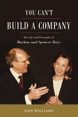 Nemôžete vybudovať spoločnosť: Život a princípy Marlene a Spencera Haysovcov - You Can't Build a Company: The Life and Principles of Marlene and Spencer Hays