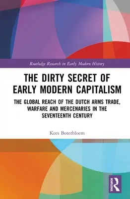 Špinavé tajomstvo ranonovovekého kapitalizmu: Tajné tajomstvo novoveku: globálny dosah holandského obchodu so zbraňami, vojny a žoldnieri v sedemnástom storočí - The Dirty Secret of Early Modern Capitalism: The Global Reach of the Dutch Arms Trade, Warfare and Mercenaries in the Seventeenth Century