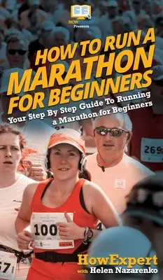 Ako bežať maratón pre začiatočníkov: Ako bežať maratón pre začiatočníkov: Váš sprievodca krok za krokom - How To Run a Marathon For Beginners: Your Step By Step Guide To Running a Marathon for Beginners