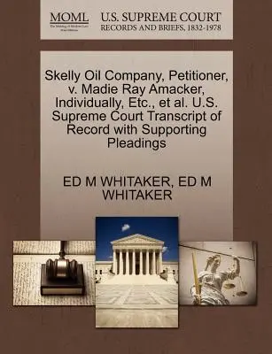 Skelly Oil Company, navrhovateľ, V. Madie Ray Amacker, individuálne, Etc., Et Al. Najvyšší súd USA Prepis záznamu s podpornými dokumentmi - Skelly Oil Company, Petitioner, V. Madie Ray Amacker, Individually, Etc., Et Al. U.S. Supreme Court Transcript of Record with Supporting Pleadings