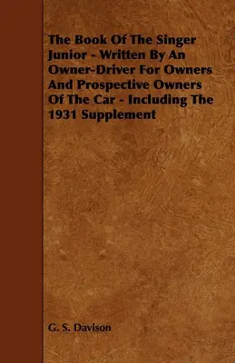 Kniha Singer Junior - napísaná majiteľom-vodičom pre majiteľov a budúcich majiteľov automobilu - vrátane dodatku z roku 1931 - The Book of the Singer Junior - Written by an Owner-Driver for Owners and Prospective Owners of the Car - Including the 1931 Supplement