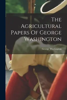 Poľnohospodárske spisy Georgea Washingtona - The Agricultural Papers Of George Washington