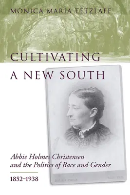 Pestovanie nového Juhu: Abbie Holmes Christensenová a politika rasy a pohlavia, 1852 - 1938 - Cultivating a New South: Abbie Holmes Christensen and the Politics of Race and Gender, 1852-1938
