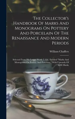 Príručka zberateľa značiek a monogramov na keramike a porceláne z obdobia renesancie a novoveku: Vybrané z jeho väčšieho diela - The Collector's Handbook Of Marks And Monograms On Pottery And Porcelain Of The Renaissance And Modern Periods: Selected From His Larger Work