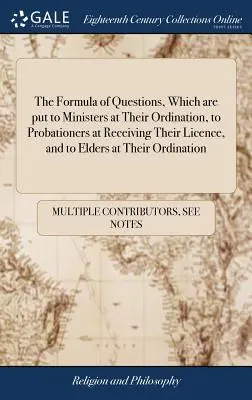 Formula otázok, ktoré sa kladú kazateľom pri ich ordinácii, skúšajúcim pri prijatí licencie a starším pri ich ordinácii - The Formula of Questions, Which are put to Ministers at Their Ordination, to Probationers at Receiving Their Licence, and to Elders at Their Ordinatio
