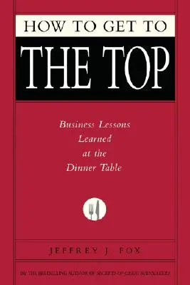 Ako sa dostať na vrchol: Lekcie podnikania získané pri stole - How to Get to the Top: Business Lessons Learned at the Dinner Table