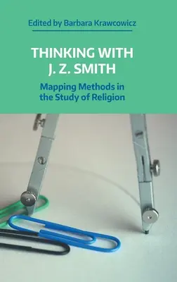 Thinking with J.Z. Smith: Smith Smith: Thinking with J.Smith: Mapping Methods in the Study of Religion (Mapovanie metód v štúdiu náboženstva) - Thinking with J.Z. Smith: Mapping Methods in the Study of Religion