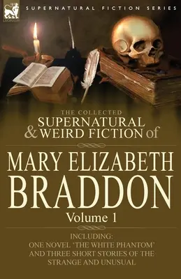 Zbierka nadprirodzených a podivných poviedok Mary Elizabeth Braddonovej: Vrátane jedného románu „The White Phantom“ a troch poviedok z tejto knihy. - The Collected Supernatural and Weird Fiction of Mary Elizabeth Braddon: Volume 1-Including One Novel 'The White Phantom' and Three Short Stories of Th