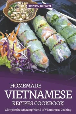 Domáce vietnamské recepty Kuchárka: Nahliadnite do úžasného sveta vietnamskej kuchyne - Homemade Vietnamese Recipes Cookbook: Glimpse the Amazing World of Vietnamese Cooking