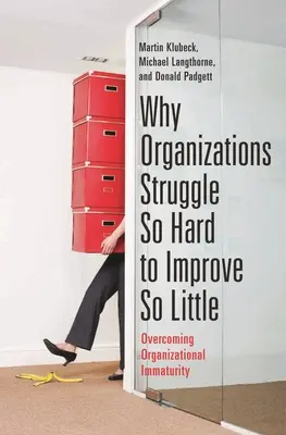 Prečo sa organizácie tak ťažko snažia zlepšiť tak málo: Prekonávanie organizačnej nezrelosti - Why Organizations Struggle So Hard to Improve So Little: Overcoming Organizational Immaturity