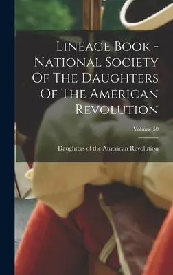 Kniha rodokmeňov - Národná spoločnosť dcér americkej revolúcie; zväzok 50 - Lineage Book - National Society Of The Daughters Of The American Revolution; Volume 50