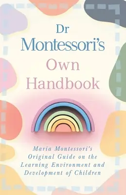 Vlastná príručka Dr. Montessori: Pôvodná príručka Márie Montessori o vzdelávacom prostredí a rozvoji detí - Dr Montessori's Own Handbook: Maria Montessori's Original Guide on the Learning Environment and Development of Children