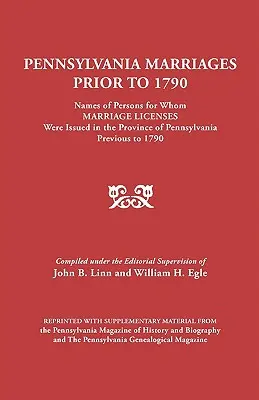 Pennsylvánske manželstvá pred rokom 1790: Names of Persons for Whom Marriage Licens Were Issued in the Province of Pennsylvania Prior to 1790 - Pennsylvania Marriages Prior to 1790: Names of Persons for Whom Marriage Licenses Were Issued in the Province of Pennsylvania Prior to 1790