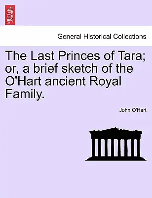 Poslední kniežatá z Tary; alebo stručný náčrt starobylého kráľovského rodu O'Hartovcov. - The Last Princes of Tara; Or, a Brief Sketch of the O'Hart Ancient Royal Family.