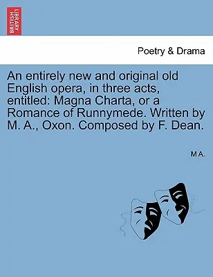 Úplne nová a pôvodná staroanglická opera v troch dejstvách s názvom: Magna Charta alebo román o Runnymede. Napísal M. A., Oxon. Composed by - An Entirely New and Original Old English Opera, in Three Acts, Entitled: Magna Charta, or a Romance of Runnymede. Written by M. A., Oxon. Composed by