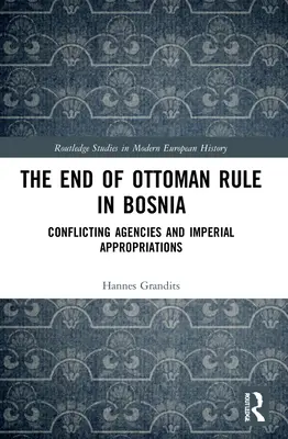 Koniec osmanskej nadvlády v Bosne: Konfliktné agentúry a cisárske prostriedky - The End of Ottoman Rule in Bosnia: Conflicting Agencies and Imperial Appropriations