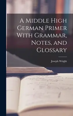 Stredná stredná nemčina: učebnica nemčiny s gramatikou, poznámkami a slovníkom - A Middle High German Primer With Grammar, Notes, and Glossary