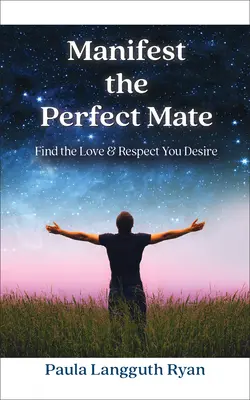 Manifestovať dokonalého partnera: Nájdite lásku a rešpekt, po ktorých túžite - Manifest the Perfect Mate: Find the Love and Respect You Desire