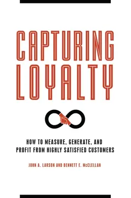 Zachytenie lojality: - Capturing Loyalty: How to Measure, Generate, and Profit from Highly Satisfied Customers