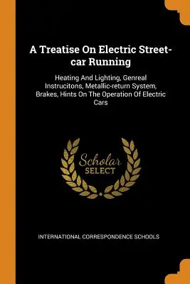 A Treatise On Electric Street-car Running: Elektrická doprava: vykurovanie a osvetlenie, všeobecné pokyny, kovový vratný systém, brzdy, rady o prevádzke elektrickej dopravy. - A Treatise On Electric Street-car Running: Heating And Lighting, Genreal Instrucitons, Metallic-return System, Brakes, Hints On The Operation Of Elect