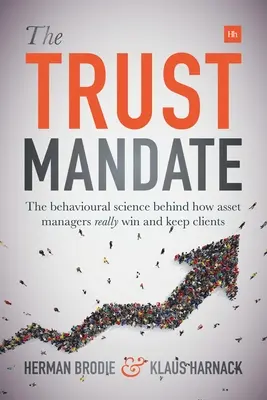 The Trust Mandate: The behavioral science behind how asset managers REALLY win and keep clients - The Trust Mandate: The behavioural science behind how asset managers REALLY win and keep clients