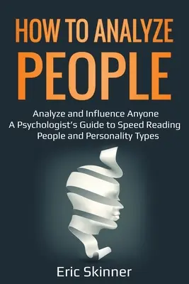Ako analyzovať ľudí: Analyzujte a ovplyvňujte kohokoľvek - Sprievodca psychológa rýchlym čítaním ľudí a osobnostných typov - How to Analyze People: Analyze and Influence Anyone - A Psychologist's Guide to Speed Reading People and Personality Types