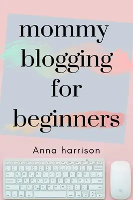 Blogovanie pre mamičky pre začiatočníkov: Návod pre začiatočníkov na založenie a speňaženie blogu pre mamičky - Mommy Blogging For Beginners: A beginners blueprint to starting and monetizing a blog for mom's