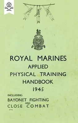 Príručka aplikovaného fyzického výcviku kráľovskej námornej pechoty z roku 1945 vrátane boja s bajonetom a boja zblízka - Royal Marines Applied Physical Training Handbook 1945 Includes Bayonet Fighting and Close Combat